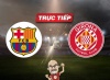 Trực tiếp bóng đá Barca vs Girona, 03h00 ngày 11/12: Tiếp đối thủ đua vô địch